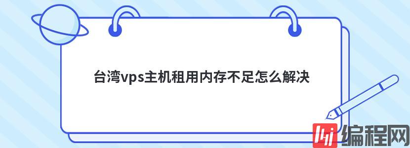 台湾vps主机租用内存不足怎么解决