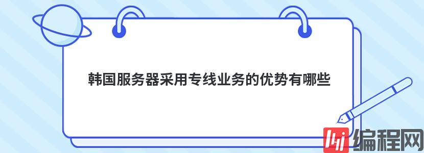 韩国服务器采用专线业务的优势有哪些