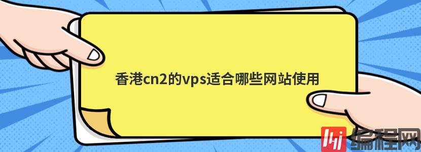 香港cn2的vps适合哪些网站使用