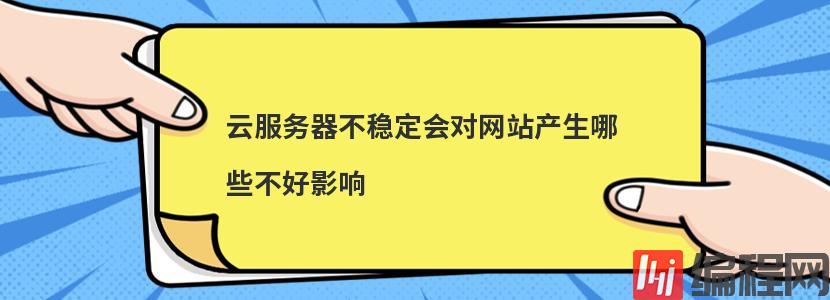 云服务器不稳定会对网站产生哪些不好影响