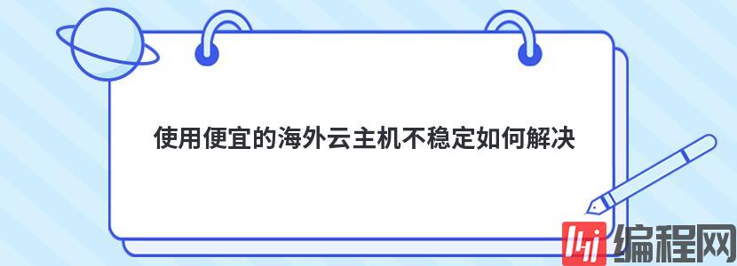 使用便宜的海外云主机不稳定如何解决