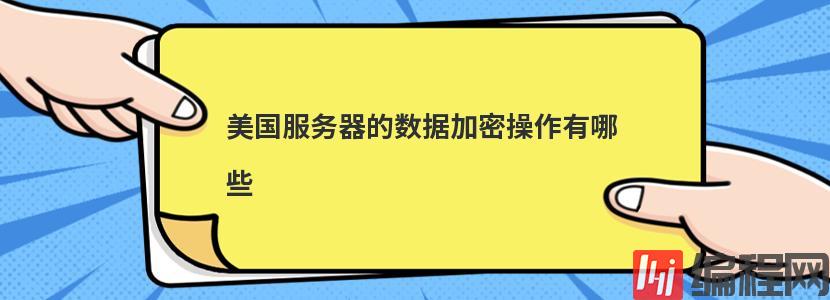 美国服务器的数据加密操作有哪些