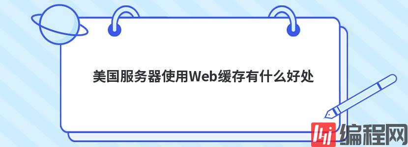 美国服务器使用Web缓存有什么好处