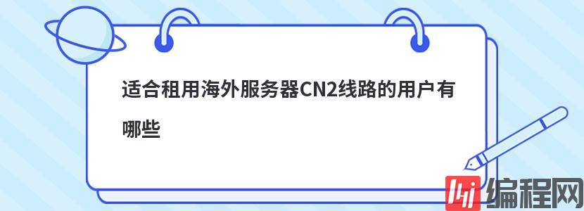 适合租用海外服务器CN2线路的用户有哪些