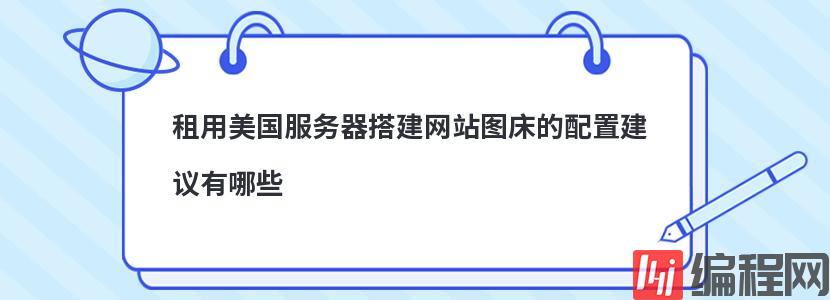 租用美国服务器搭建网站图床的配置建议有哪些