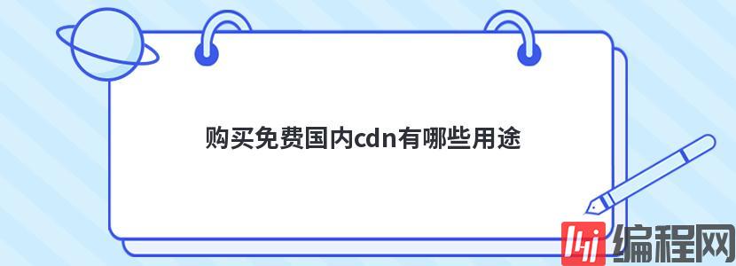 购买免费国内cdn有哪些用途