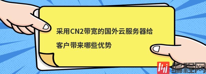 ​采用CN2带宽的国外云服务器给客户带来哪些优势