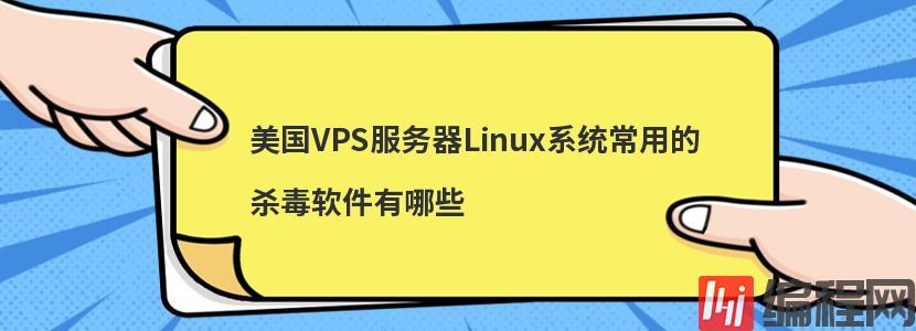 美国VPS服务器Linux系统常用的杀毒软件有哪些