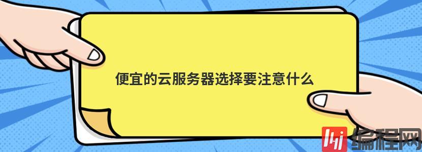 便宜的云服务器选择要注意什么