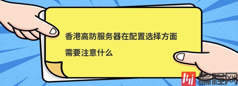 香港高防服务器在配置选择方面需要注意什么