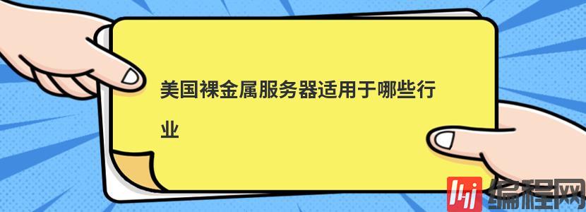 美国裸金属服务器适用于哪些行业