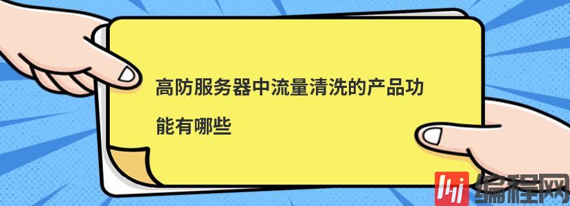 高防服务器中流量清洗的产品功能有哪些