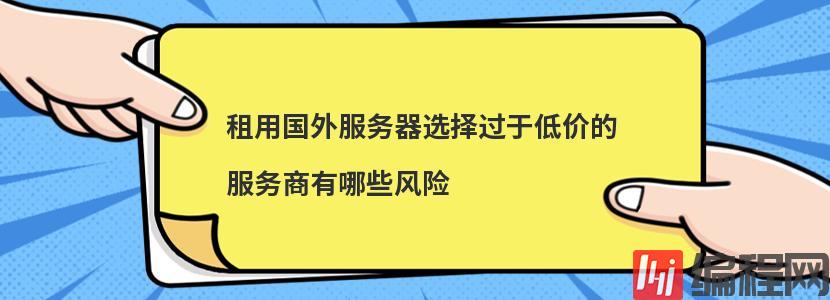 租用国外服务器选择过于低价的服务商有哪些风险