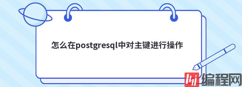 怎么在postgresql中对主键进行操作