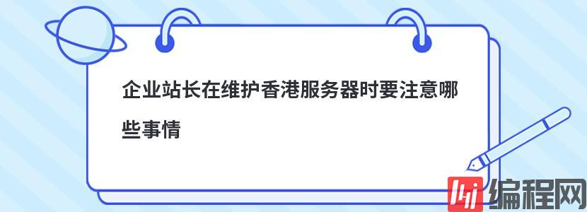 企业站长在维护香港服务器时要注意哪些事情