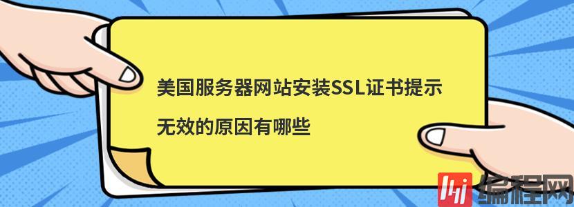 美国服务器网站安装SSL证书提示无效的原因有哪些